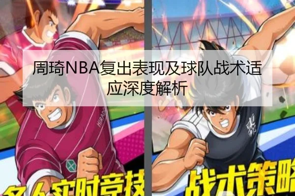 周琦NBA复出表现及球队战术适应深度解析